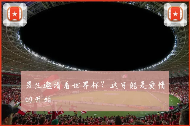 男生邀请看世界杯?这可能是爱情的开始