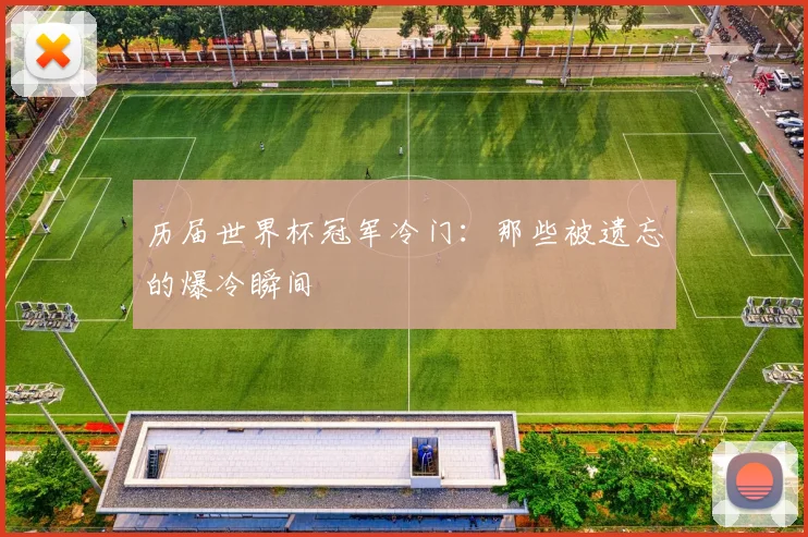 历届世界杯冠军冷门：那些被遗忘的爆冷瞬间