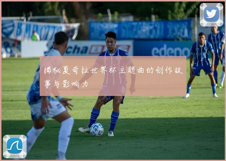 揭秘夏奇拉世界杯主题曲的创作故事与影响力
