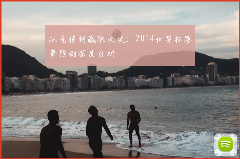 从竞猜到赢取大奖:2014世界杯赛事预测深度分析