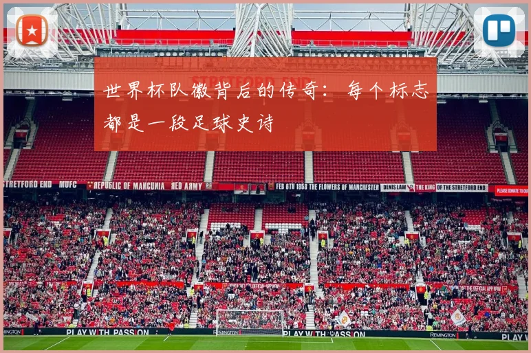世界杯队徽背后的传奇：每个标志都是一段足球史诗