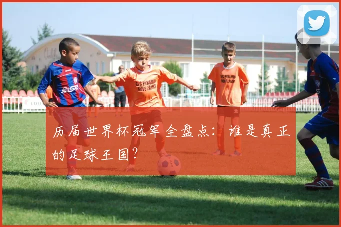 历届世界杯冠军全盘点：谁是真正的足球王国？