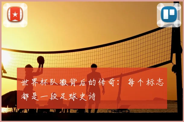 世界杯队徽背后的传奇:每个标志都是一段足球史诗
