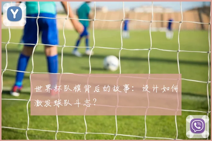 世界杯队旗背后的故事:设计如何激发球队斗志?