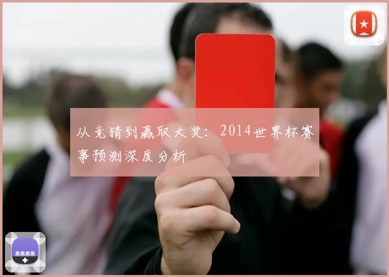 从竞猜到赢取大奖：2014世界杯赛事预测深度分析