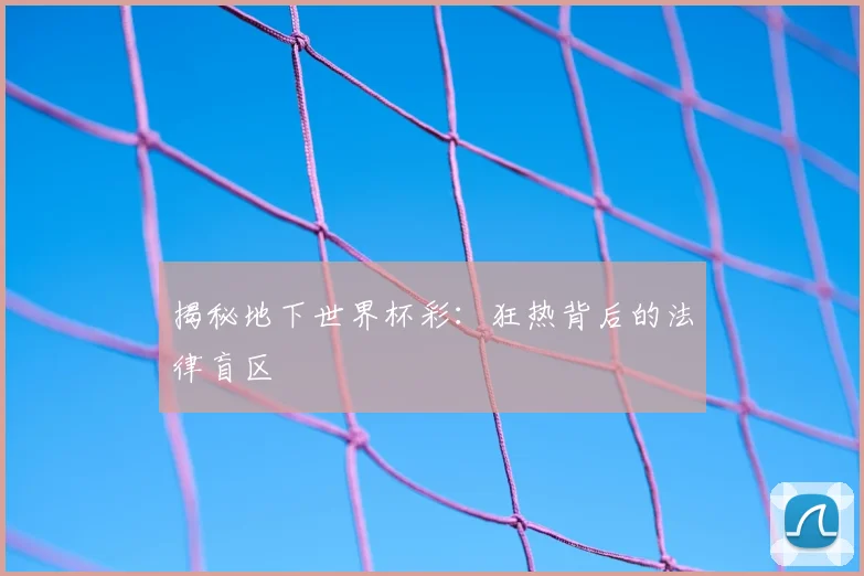 揭秘地下世界杯彩：狂热背后的法律盲区