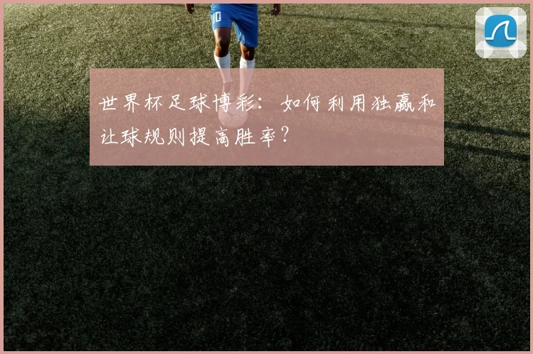 世界杯足球博彩:如何利用独赢和让球规则提高胜率?