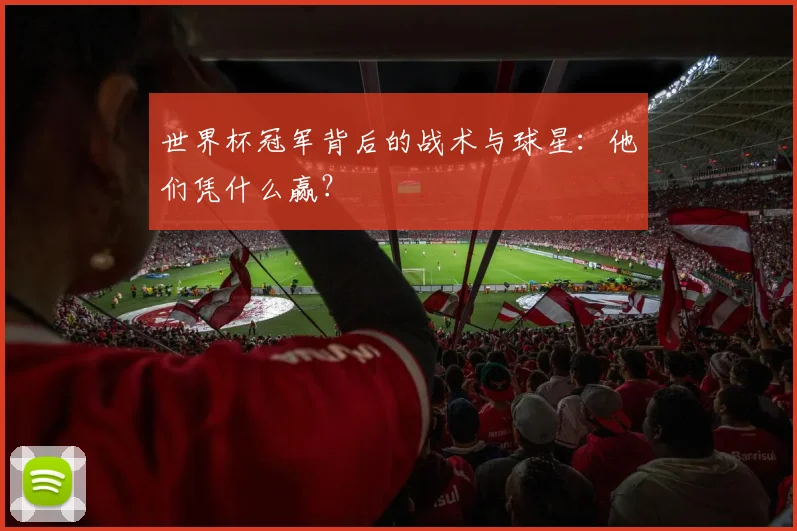 世界杯冠军背后的战术与球星:他们凭什么赢?