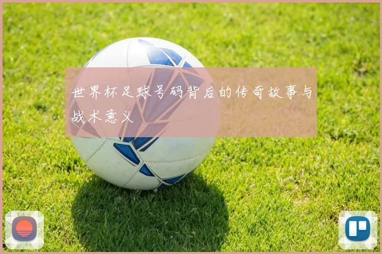世界杯足球号码背后的传奇故事与战术意义