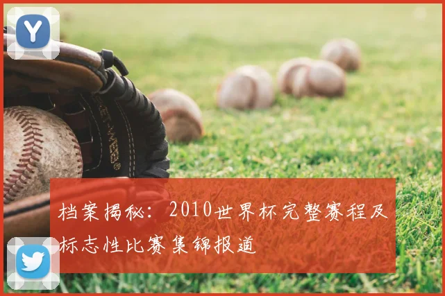 档案揭秘：2010世界杯完整赛程及标志性比赛集锦报道