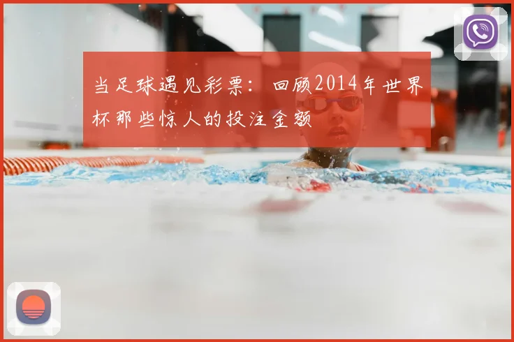 当足球遇见彩票:回顾2014年世界杯那些惊人的投注金额