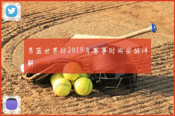 男篮世界杯2019年赛事时间安排详解
