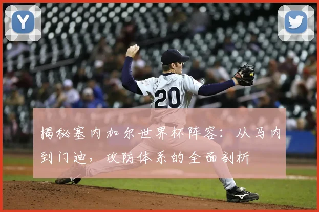 揭秘塞内加尔世界杯阵容：从马内到门迪，攻防体系的全面剖析