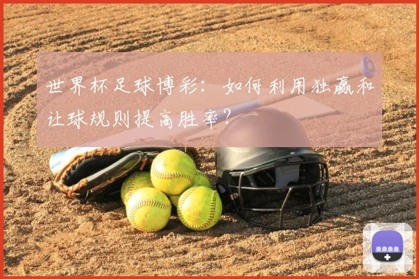 世界杯足球博彩:如何利用独赢和让球规则提高胜率?
