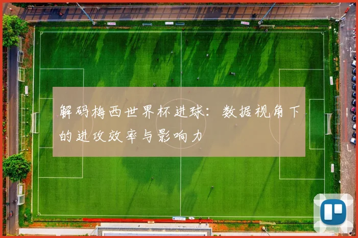 解码梅西世界杯进球：数据视角下的进攻效率与影响力