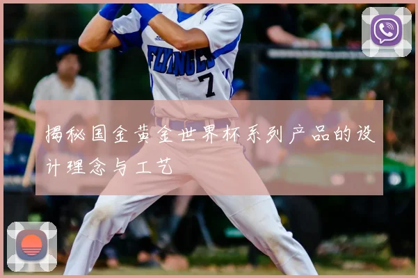 揭秘国金黄金世界杯系列产品的设计理念与工艺