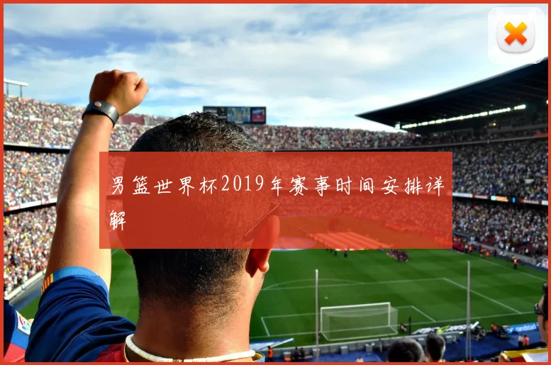 男篮世界杯2019年赛事时间安排详解